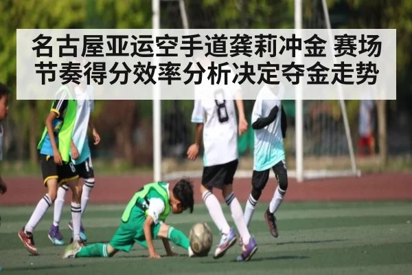 名古屋亚运空手道龚莉冲金 赛场节奏得分效率分析决定夺金走势