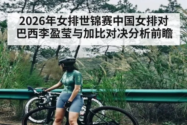 2026年女排世锦赛中国女排对巴西李盈莹与加比对决分析前瞻