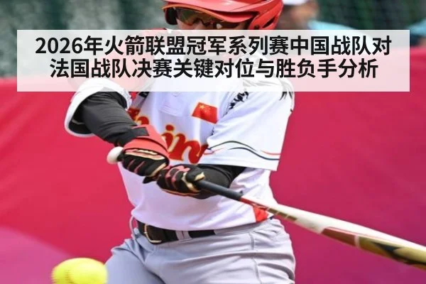 2026年火箭联盟冠军系列赛中国战队对法国战队决赛关键对位与胜负手分析