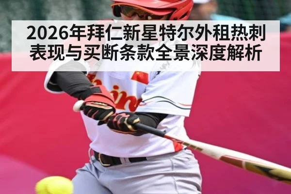 2026年拜仁新星特尔外租热刺表现与买断条款全景深度解析